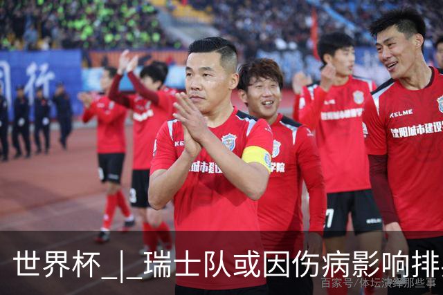 世界杯 | 瑞士队或因伤病影响排兵布阵